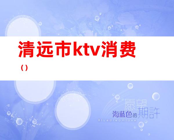 清远市ktv消费（）