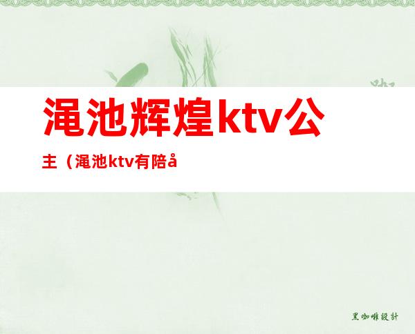 渑池辉煌ktv公主（渑池ktv有陪唱吗）