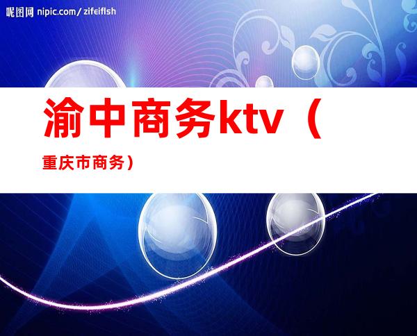 渝中商务ktv（重庆市商务）