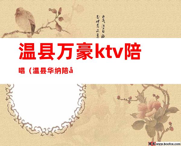 温县万豪ktv陪唱（温县华纳陪唱）