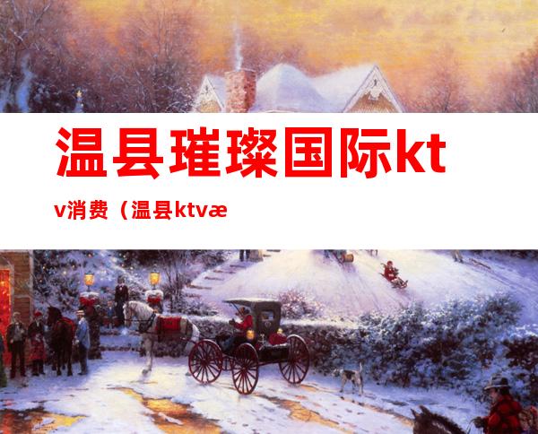 温县璀璨国际ktv消费（温县ktv最开放）