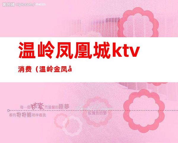 温岭凤凰城ktv消费（温岭金凤凰KTV）