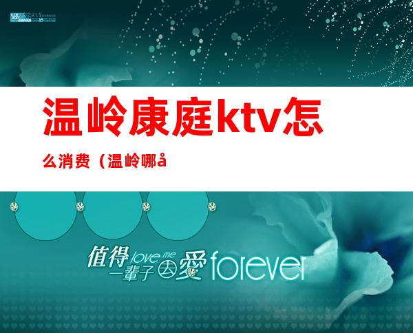 温岭康庭ktv怎么消费（温岭哪家ktv好）