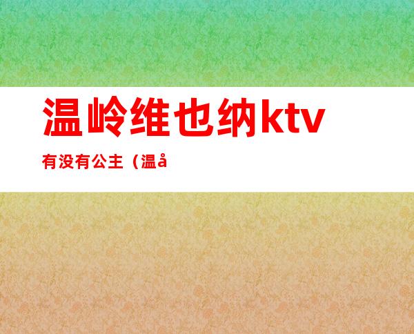 温岭维也纳ktv有没有公主（温岭维也纳ktv电话）