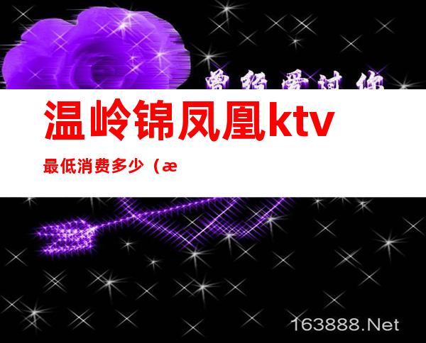 温岭锦凤凰ktv最低消费多少（温岭金凤凰KTV）