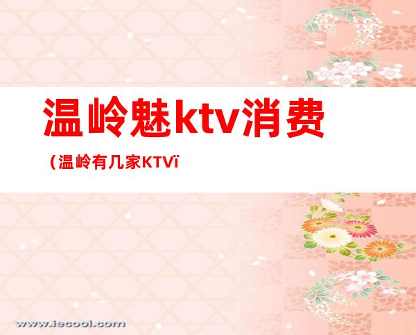 温岭魅ktv消费（温岭有几家KTV）