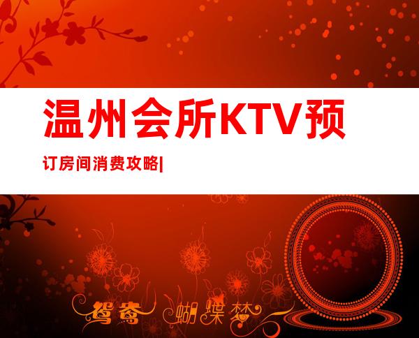 温州会所KTV预订房间消费攻略|夜总会优惠多 – 温州泰顺商务KTV