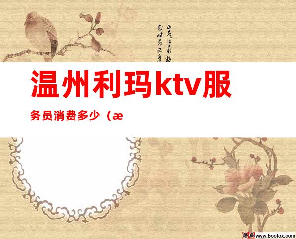 温州利玛ktv服务员消费多少（温州KTV会所）