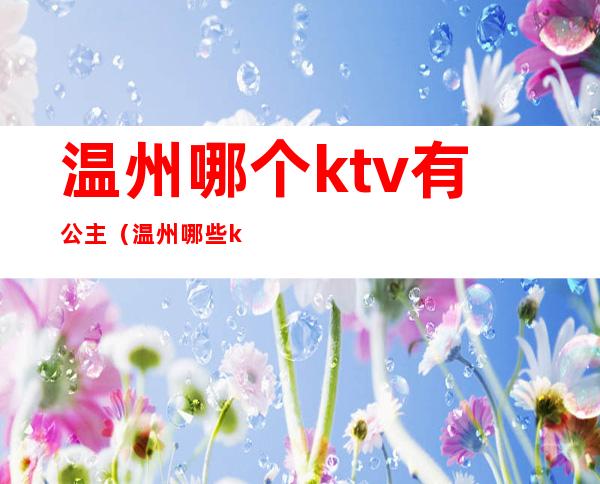 温州哪个ktv有公主（温州哪些ktv有公主）