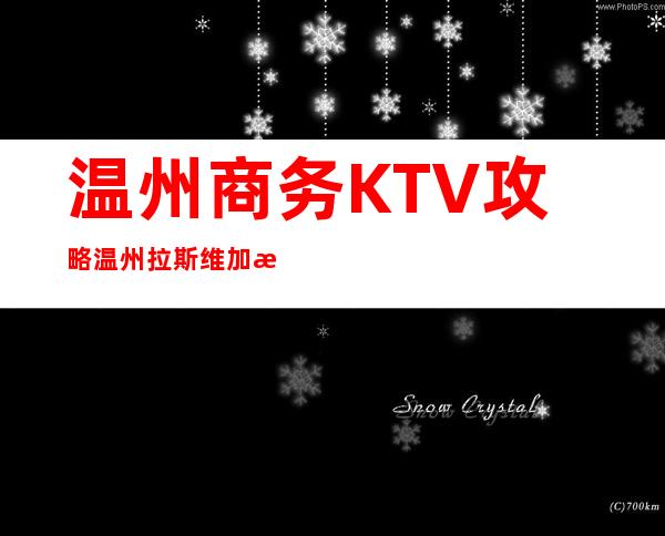 温州商务KTV攻略温州拉斯维加斯会所玩法新颖 – 温州苍南商务KTV