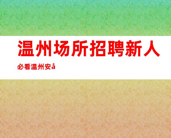 温州场所招聘 新人必看温州安心的清吧招聘暖心领班亲招