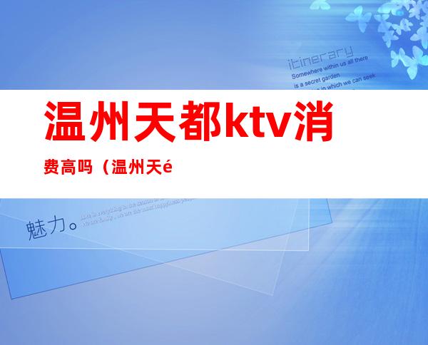 温州天都ktv消费高吗（温州天都公馆ktv怎么样）