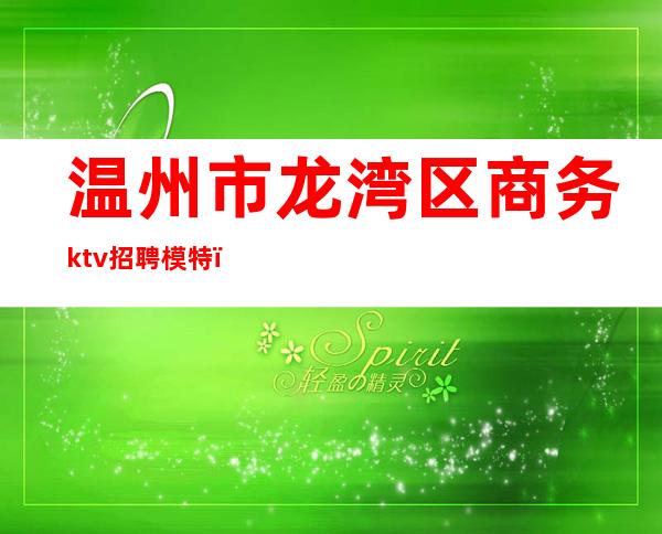 温州市龙湾区商务ktv招聘模特（）