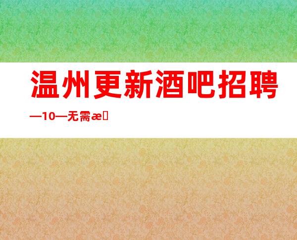 温州更新酒吧招聘—10—无需押金