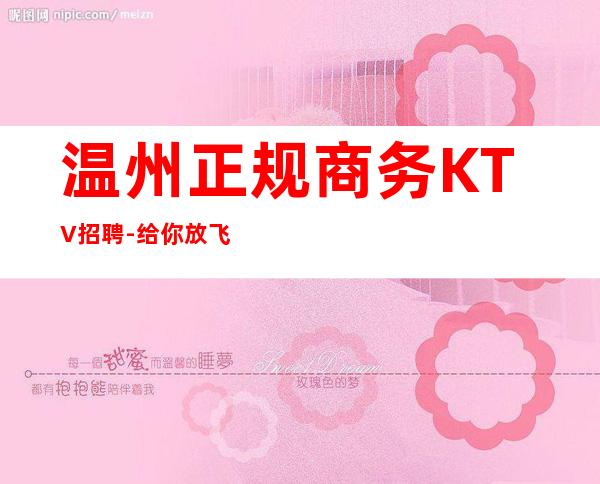 温州正规商务KTV招聘-给你放飞的舞台