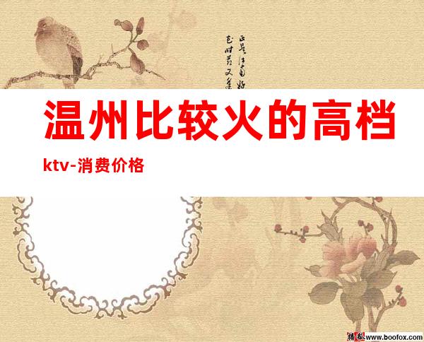 温州比较火的高档ktv-消费价格怎么样 – 温州泰顺商务KTV