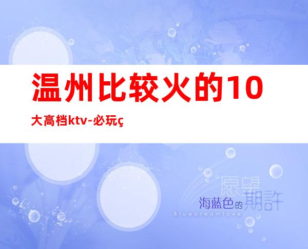 温州比较火的10大高档ktv-必玩的值得推荐 – 温州瓯海商务KTV