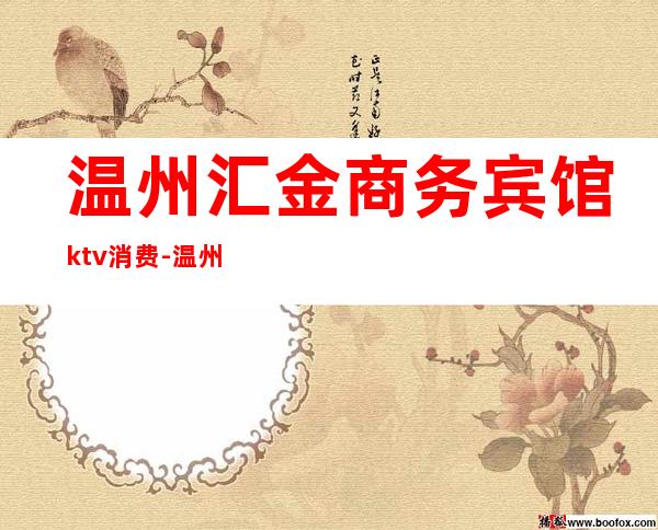 温州汇金商务宾馆ktv消费-温州KTV价格