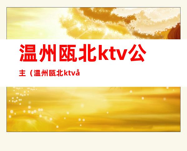 温州瓯北ktv公主（温州瓯北ktv公主招聘）