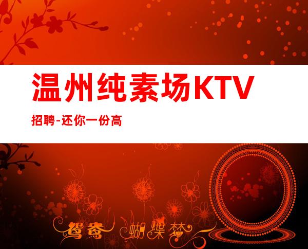 温州纯素场KTV招聘-还你一份高薪