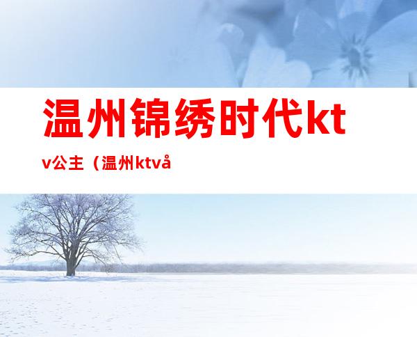 温州锦绣时代ktv公主（温州ktv公主小费）