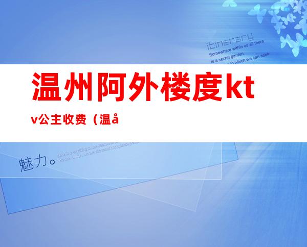 温州阿外楼度ktv公主收费（温州ktv公主费用多少）