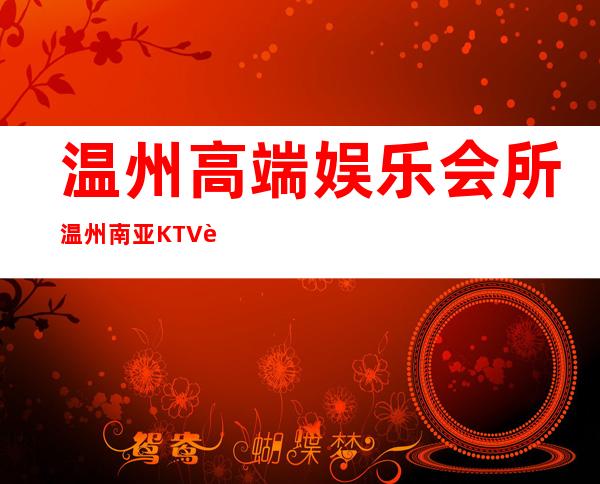 温州高端娱乐会所温州南亚KTV趣味多 – 温州瓯海商务KTV