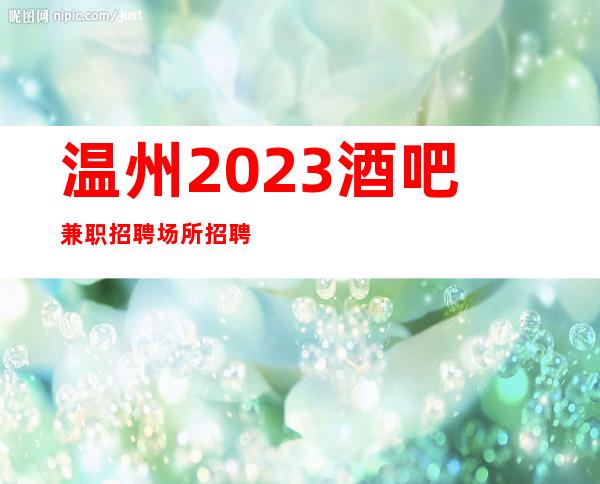 温州2023酒吧兼职招聘场所招聘服务员（实时招聘信息）