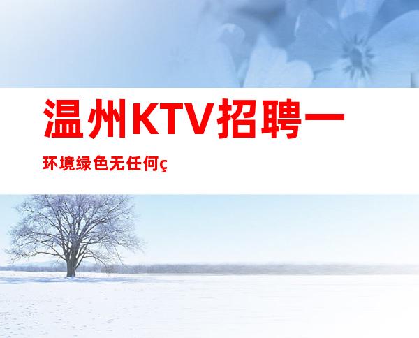 温州KTV招聘一环境绿色无任何特殊要求