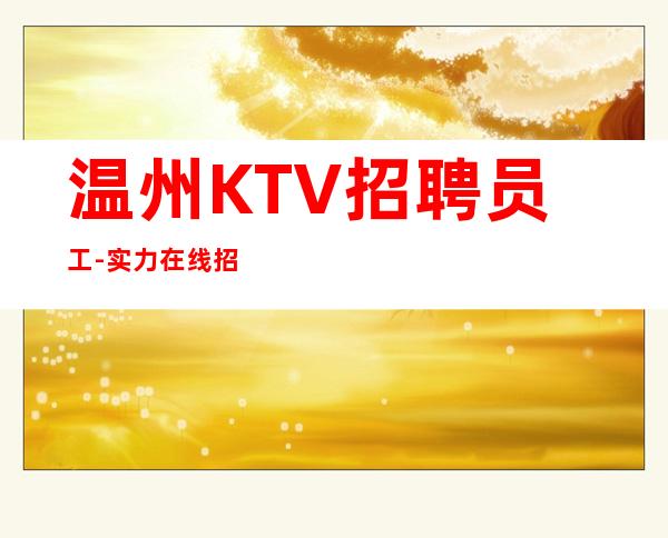 温州KTV招聘员工-实力在线招