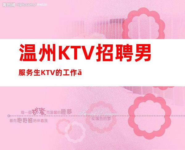 温州KTV招聘男服务生=KTV的工作也算一个全新挑战