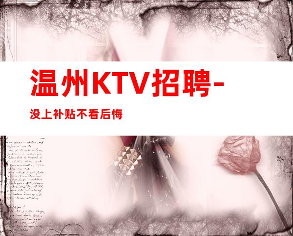 温州KTV招聘-没上补贴不看后悔