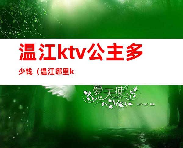 温江ktv公主多少钱（温江哪里ktv有公主）