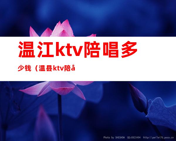 温江ktv陪唱多少钱（温县ktv陪唱多少钱）