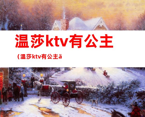 温莎ktv有公主（温莎ktv有公主么蒙城）