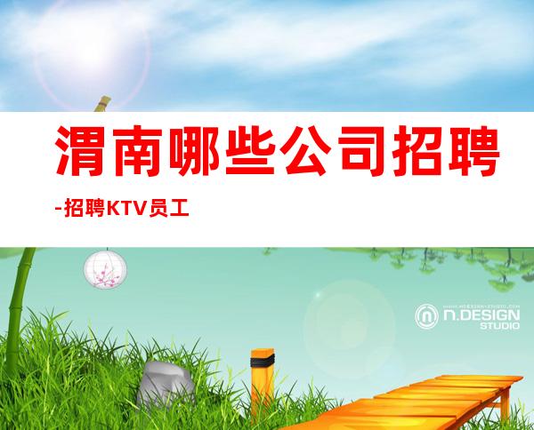 渭南哪些公司招聘-招聘KTV员工直接上班