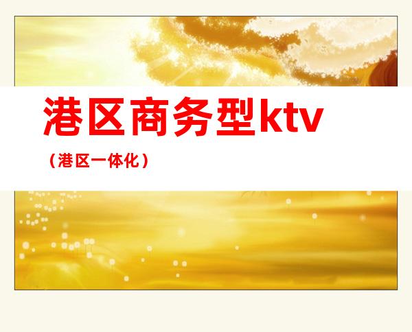 港区商务型ktv（港区一体化）