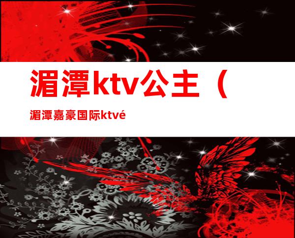 湄潭ktv公主（湄潭嘉豪国际ktv陪酒女）