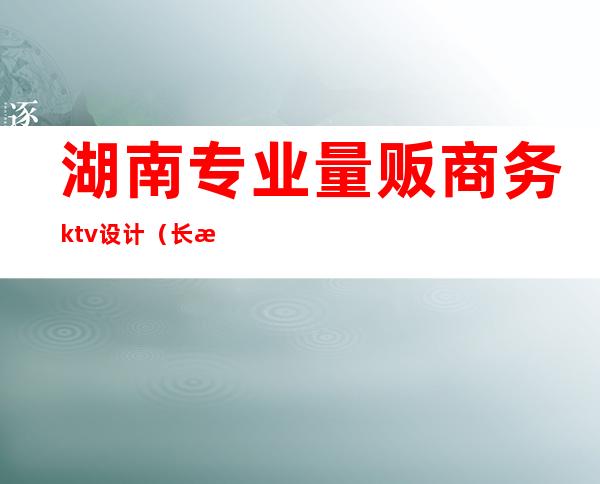 湖南专业量贩商务ktv设计（长沙音色量贩KTV）