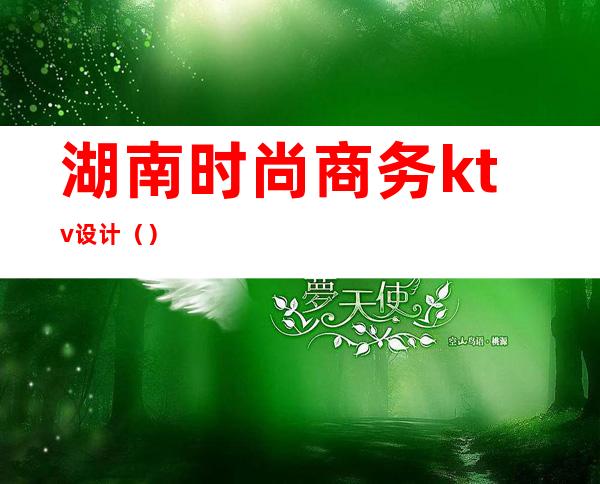 湖南时尚商务ktv设计（）