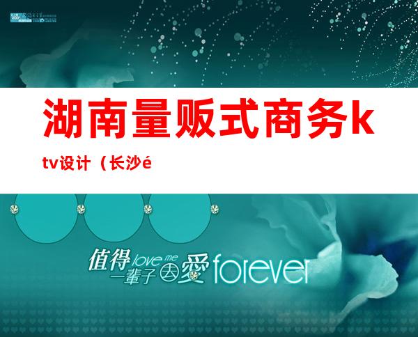 湖南量贩式商务ktv设计（长沙音色量贩式ktv）