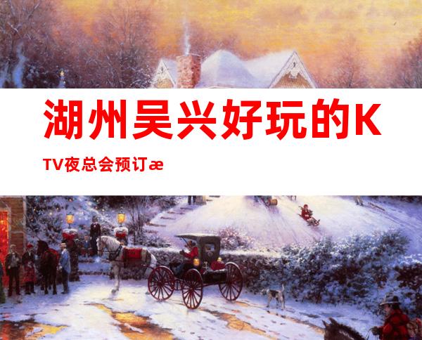 湖州吴兴好玩的KTV夜总会预订榜.您来过几家. – 湖州安吉商务KTV