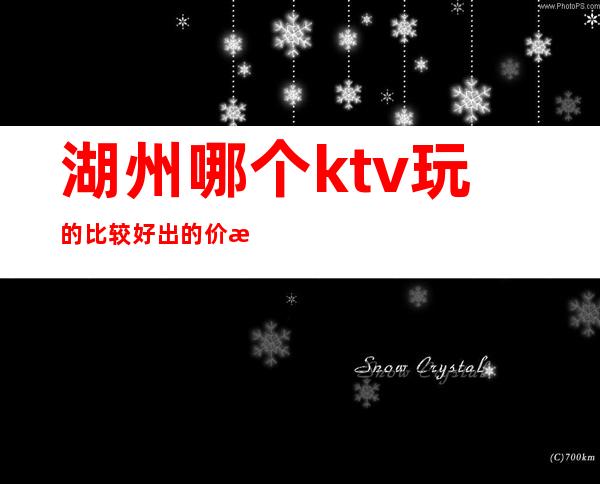 湖州哪个ktv玩的比较好出的价格表漂亮质量高 – 湖州长兴商务KTV