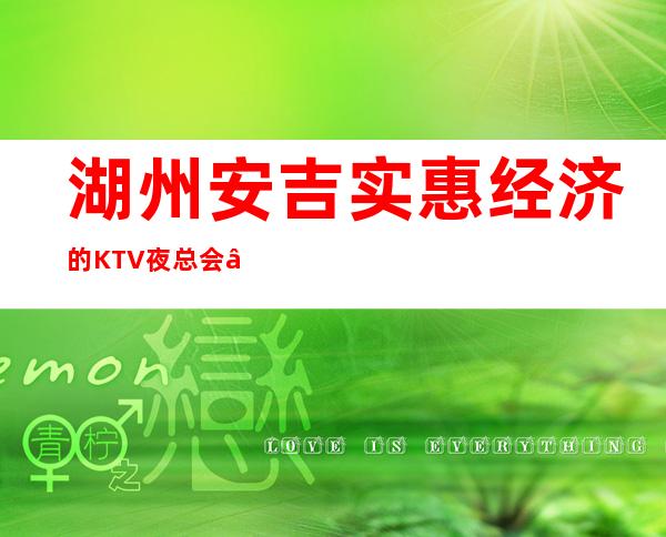 湖州安吉实惠经济的KTV夜总会 – 湖州安吉商务KTV