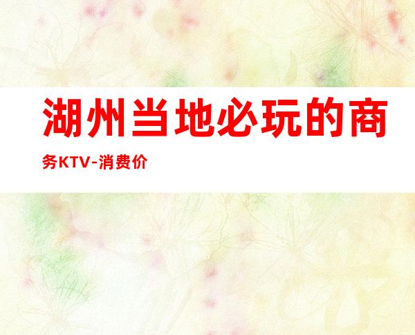 湖州当地必玩的商务KTV-消费价格怎么样 – 湖州德清商务KTV