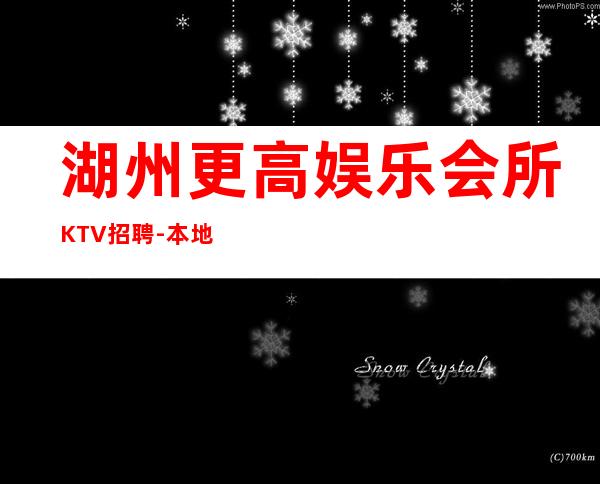 湖州更高娱乐会所KTV招聘-本地生意KTV不要愁上不到班