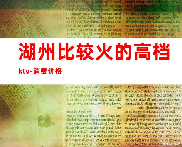 湖州比较火的高档ktv-消费价格怎么样 – 湖州吴兴商务KTV