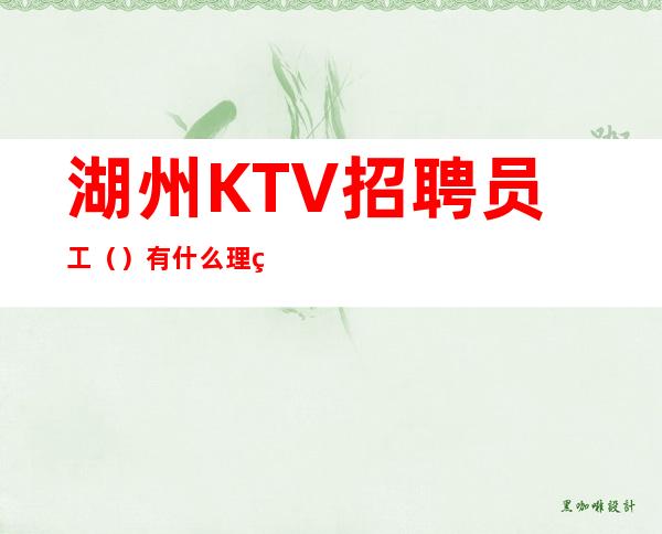 湖州KTV招聘员工（）有什么理由不努力？