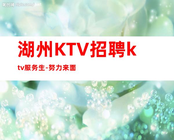 湖州KTV招聘ktv服务生-努力来面对现实