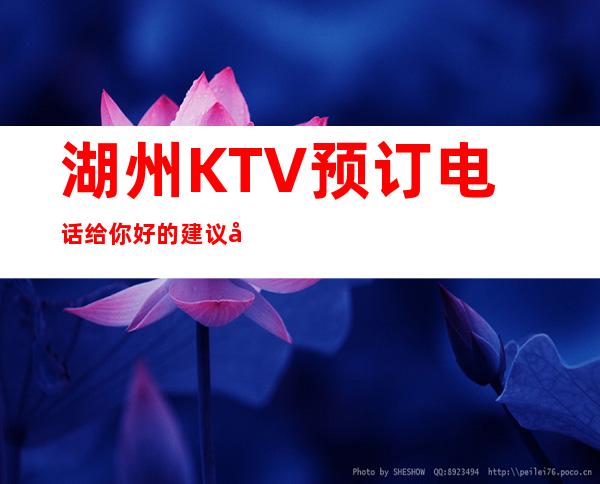 湖州KTV预订电话.给你好的建议.小编从不 – 湖州安吉商务KTV